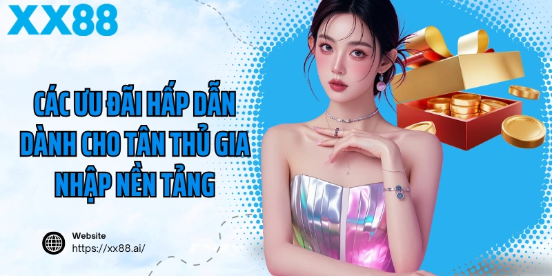 Tân Thủ XX88 Nhận Ưu Đãi Gì Ngay Khi Đăng Ký? 3 Các ưu đãi hấp dẫn dành cho tân thủ gia nhập nền tảng