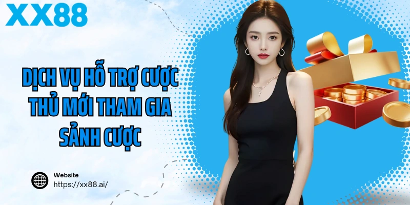 Tân Thủ XX88 Nhận Ưu Đãi Gì Ngay Khi Đăng Ký? 4 Dịch vụ hỗ trợ cược thủ mới tham gia sảnh cược