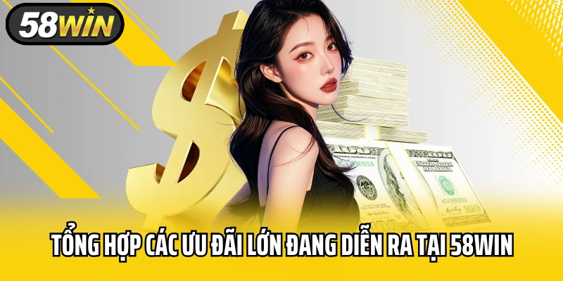 Tổng Hợp Các Ưu Đãi Lớn Đang Diễn Ra Tại 58WIN